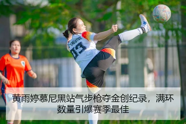 黄雨婷慕尼黑站气步枪夺金创纪录，满环数量引爆赛季最佳 | leyu