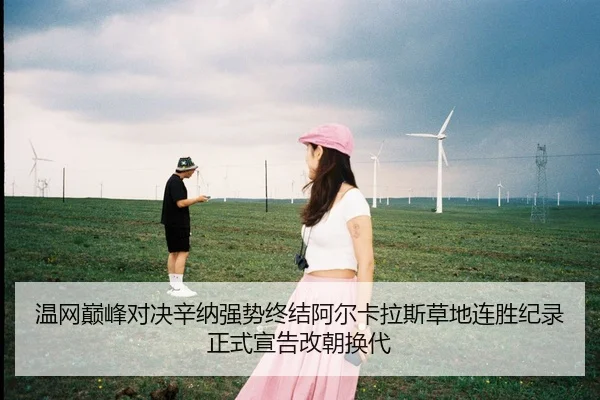 温网巅峰对决辛纳强势终结阿尔卡拉斯草地连胜纪录正式宣告改朝换代 | leyu