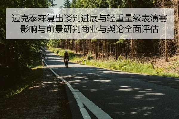 迈克泰森复出谈判进展与轻重量级表演赛影响与前景研判商业与舆论全面评估 | leyu